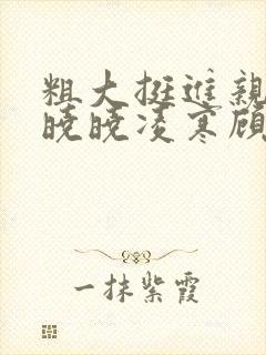 粗大挺进亲女h晓晓凌寒顾晓晓封面