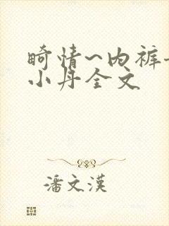 畸情~内裤奇缘小丹全文