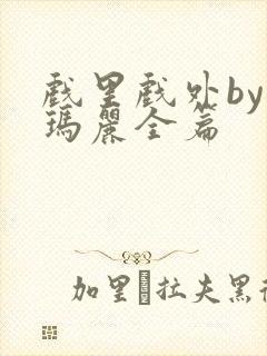 戏里戏外by苏玛丽全篇