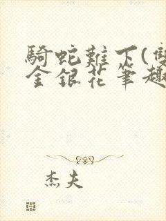 骑蛇难下(双)金银花笔趣阁