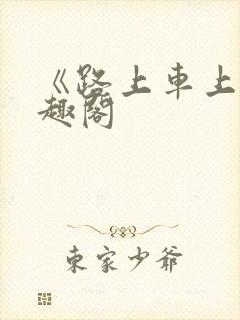 《路上车上》笔趣阁