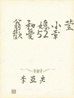 翁和媳小莹浴室欢爱52章