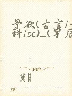 骨欲(古言/骨科/sc)_(星辰鲸落)_最新章