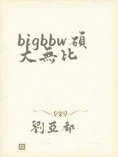 bigbbw硕大无比