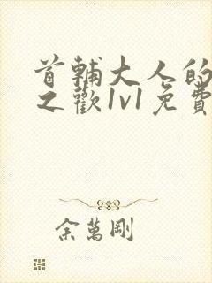 首辅大人的床榻之欢1v1免费