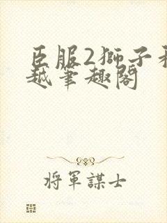 臣服2狮子和卓越笔趣阁