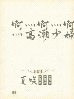 啊灬啊灬啊灬快灬高潮少妇小说封面