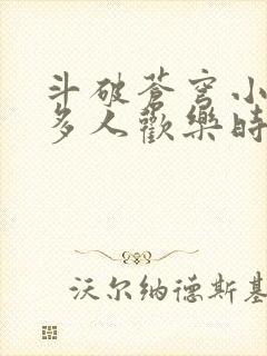 斗破苍穹小医仙多人欢乐时光