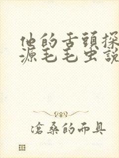 他的舌头探进蜜源毛毛虫说说视频