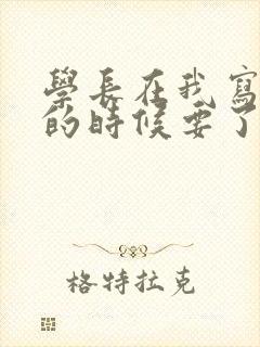 学长在我写作业的时候要了我