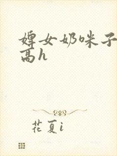 婢女奶咪子真大高h