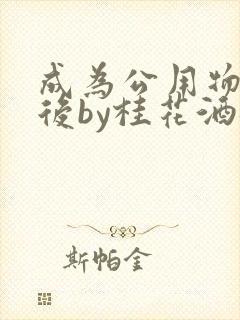 成为公用物品之后by桂花酒批发