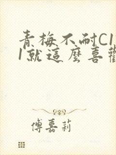 青梅不耐C1V1就这么喜欢学长