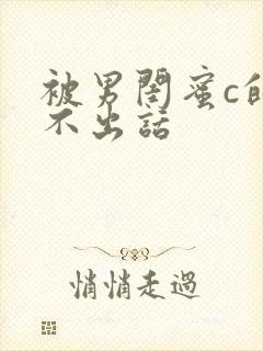 被男闺蜜c的说不出话