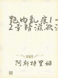 艳肉乱痕1一12章精滋欲液