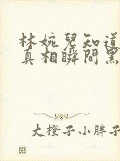 林婉儿知道林珙真相瞬间黑化封面