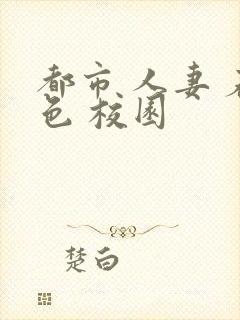 都市 人妻 春色 校园