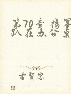 第70章 杨幂趴在办公桌