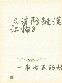 《消防糙汉vs江怡》