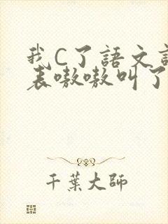 我C了语文课代表嗷嗷叫了一节课