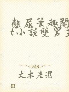 憋尿笔趣阁txt小说双男主