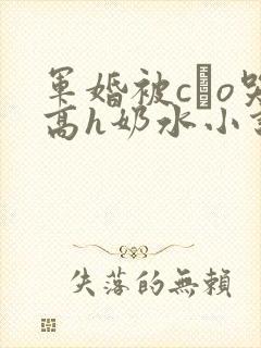 军婚被cαo哭高h奶水小说