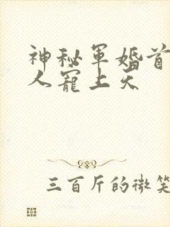 神秘军婚首长大人宠上天