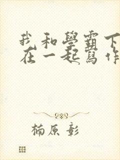 我和学霸下面连在一起写作业