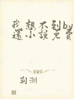 我想不到by孟还小说免费阅读