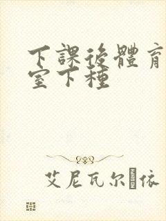 下课后体育器材室下种