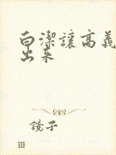 白洁让高义别拔出来