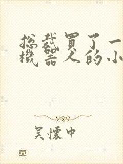 总裁买了一个男机器人的小说