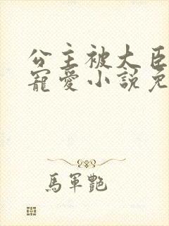 公主被大臣轮番宠爱小说免费阅读