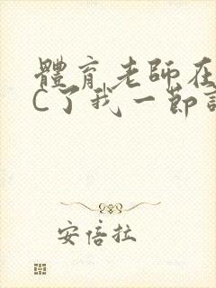 体育老师在单杠C了我一节课网