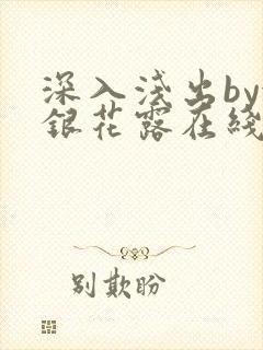 深入浅出by金银花露在线全文免费阅读笔趣阁