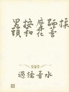 男按摩师揉我奶头和花蒂