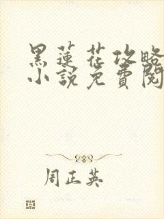 黑莲花攻略手册小说免费阅读全文