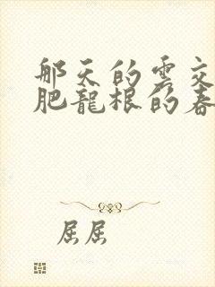 那天的云交雨合肥龙根的春天