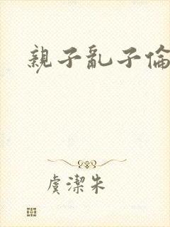 亲子乱子伦系列