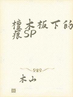 檀木板下的翘红痕SP