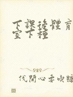 下课后体育器材室下种