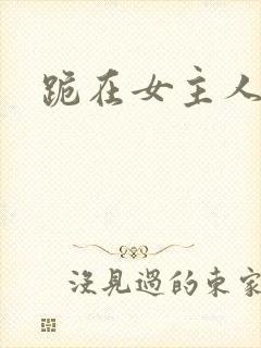 跪在女主人脚下