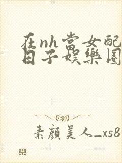 在nh当女配的日子娱乐圈