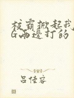 校霸掀起我光PG两边打的