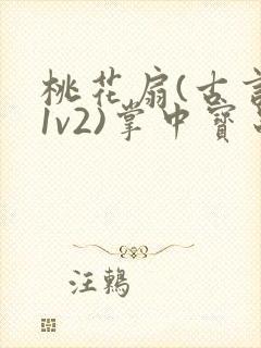 桃花扇(古言,1v2)掌中宝串串