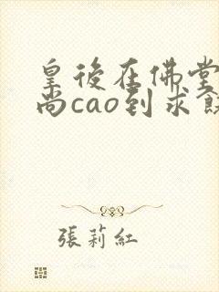 皇后在佛堂被和尚cao到求饶