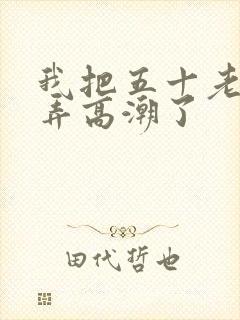 我把五十老女人弄高潮了