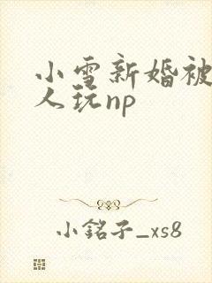 小雪新婚被全村人玩np