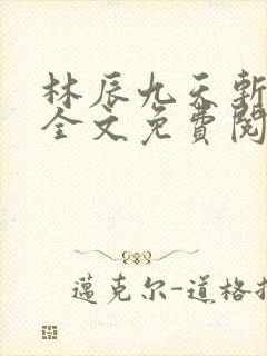 林辰九天斩神诀全文免费阅读笔趣阁