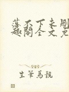 落不下未删减笔趣阁全文免费阅读